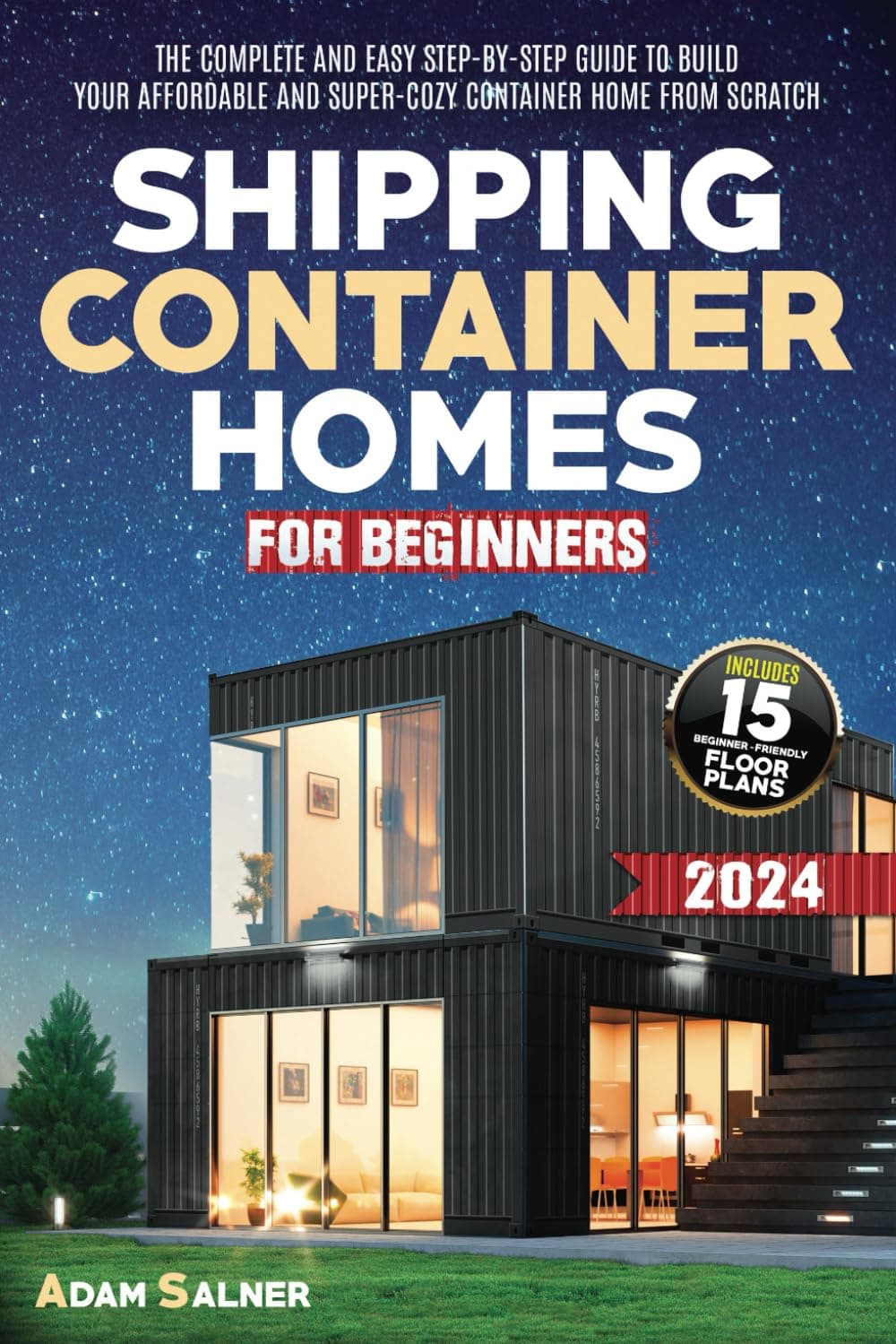 Shipping Container Homes for Beginners: The Complete And Easy Step-By-Step Guide To Build Your Affordable And Super-Cozy Container Home From Scratch. | BONUS: Floor Plans And Design Ideas