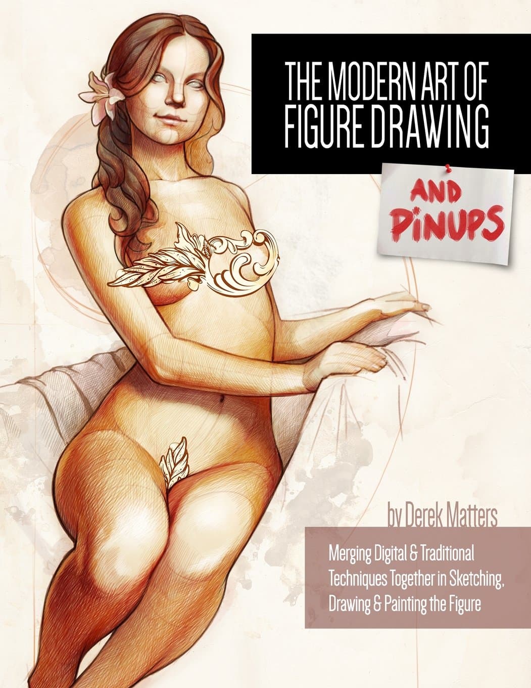 The Modern Art of Figure Drawing - And Pinups: Merging Digital and Traditional Techinques Together in Sketching, Drawing & Painting the Figure