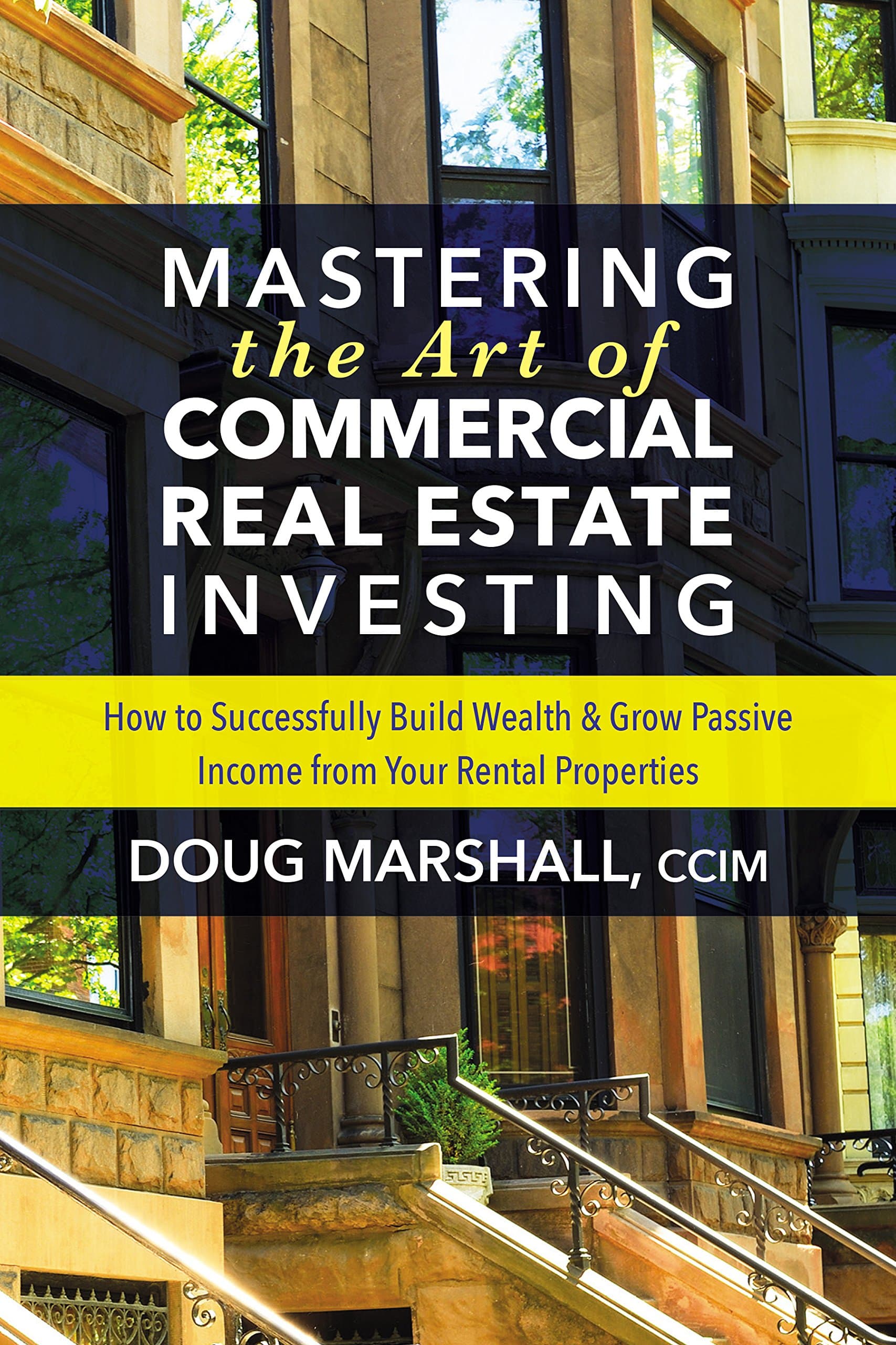 MASTERING THE ART OF COMMERCIAL REAL EST: How to Successfully Build Wealth & Grow Passive Income from Your Rental Properties