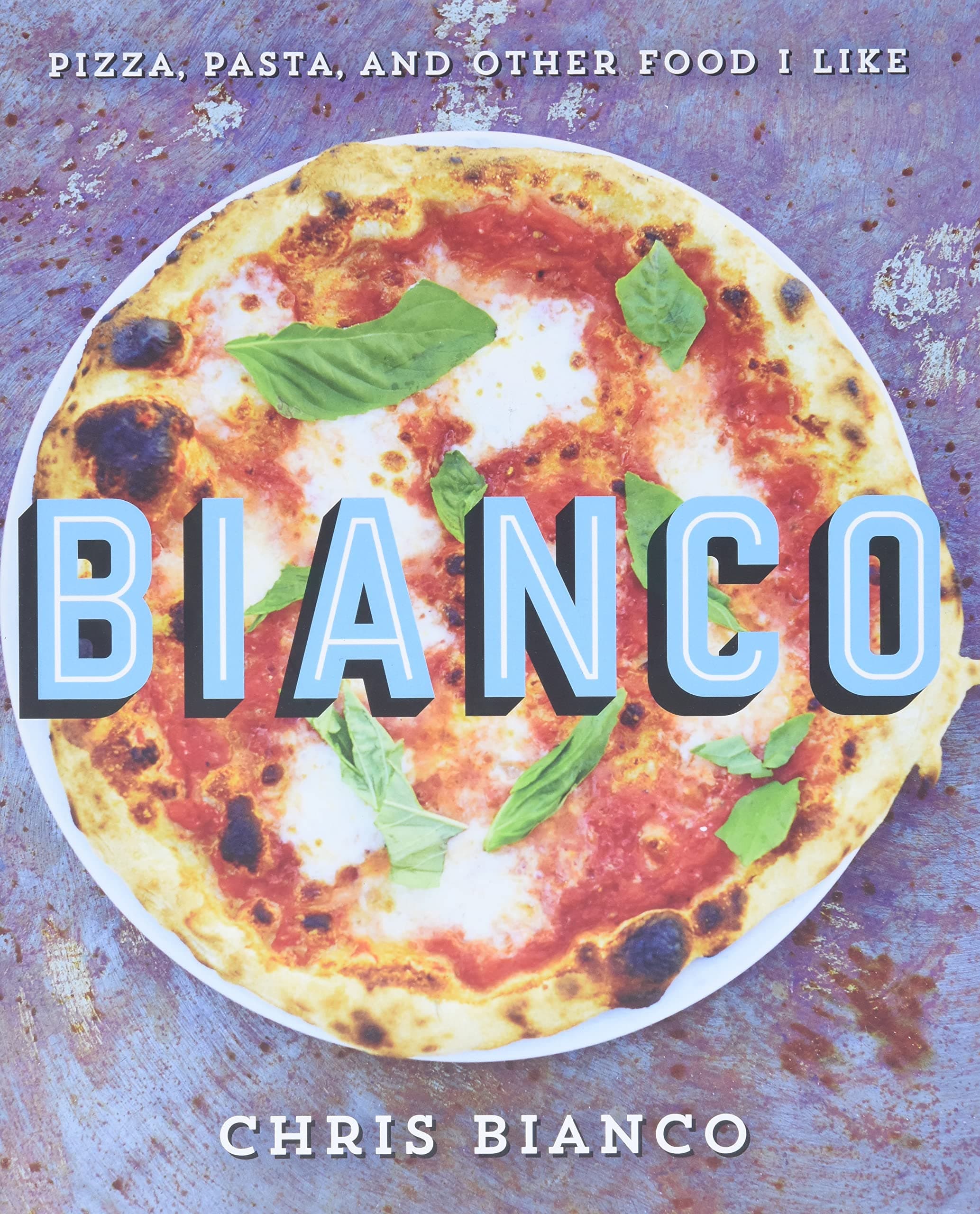 Bianco: Pizza, Pasta and Other Food I Like―Delicious Italian Recipes from Chris Bianco's Kitchen